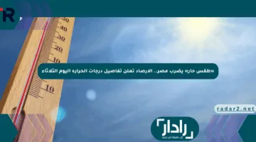 «طقس حار» يضرب مصر.. الأرصاد تعلن تفاصيل درجات الحرارة اليوم الثلاثاء
